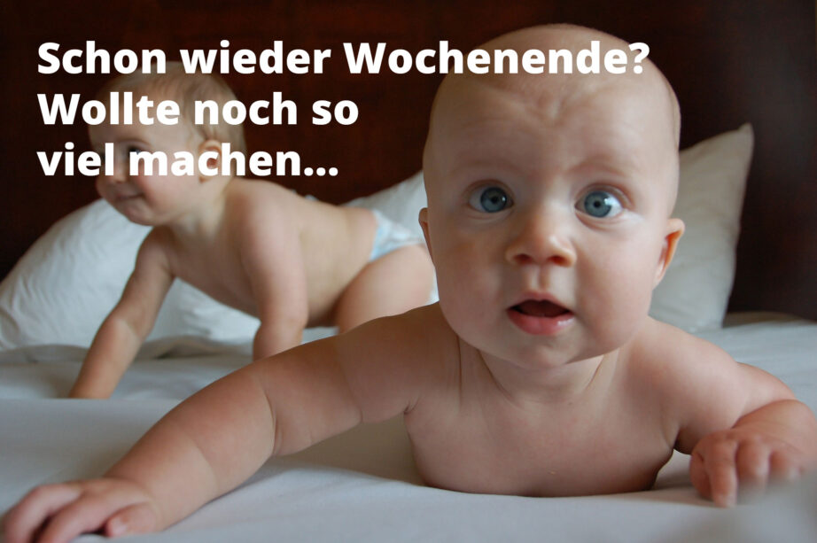 Schon wieder Wochenende...war doch gerade erst Montag?